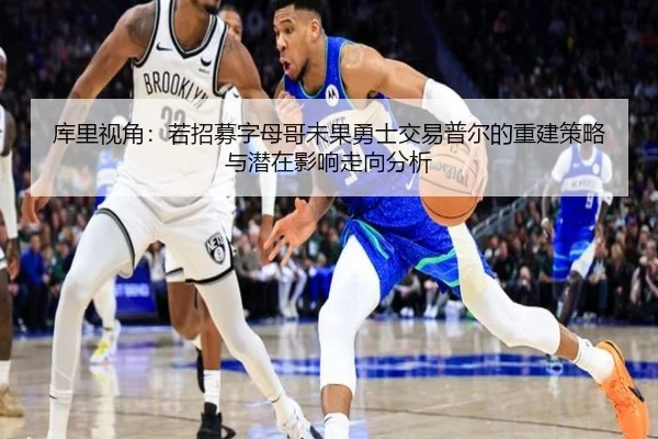 库里视角：若招募字母哥未果勇士交易普尔的重建策略与潜在影响走向分析