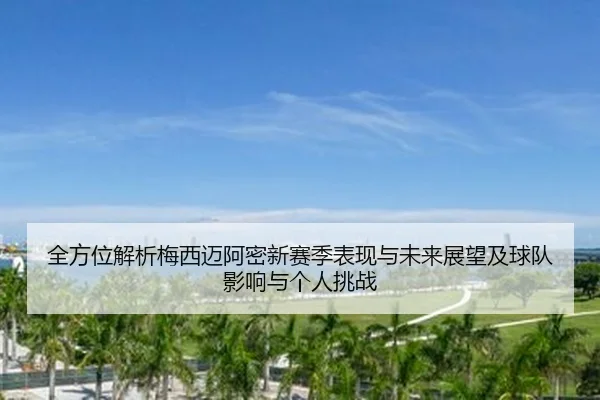 全方位解析梅西迈阿密新赛季表现与未来展望及球队影响与个人挑战
