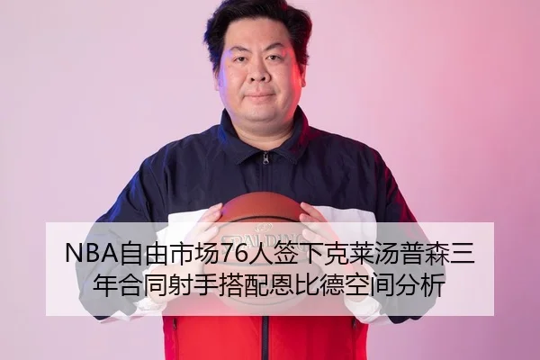 NBA自由市场76人签下克莱汤普森三年合同射手搭配恩比德空间分析