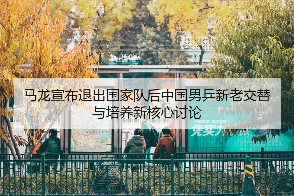 ma-long-xuan-bu-tui-chu-guo-jia-dui-hou-zhong-guo-nan-ping-xin-lao-jiao-ti-yu-pei-yang-xin-he-xin-tao-lun-3-492.jpg